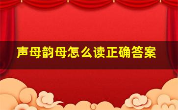 声母韵母怎么读正确答案