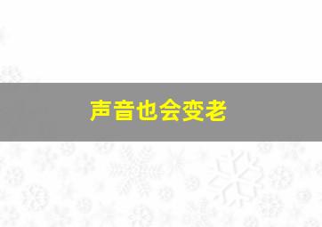 声音也会变老