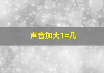 声音加大1=几