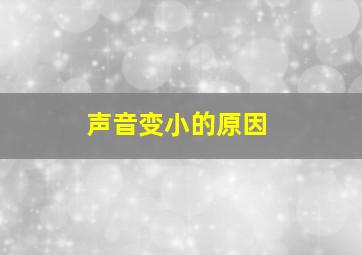 声音变小的原因