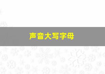 声音大写字母