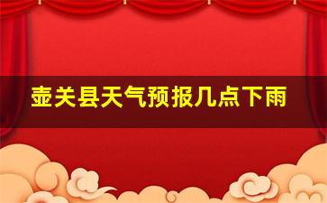 壶关县天气预报几点下雨