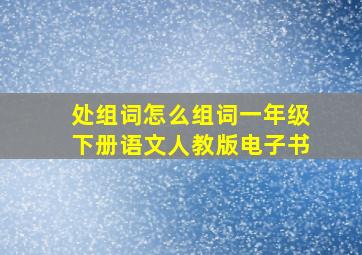 处组词怎么组词一年级下册语文人教版电子书