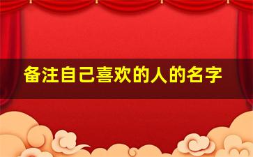 备注自己喜欢的人的名字