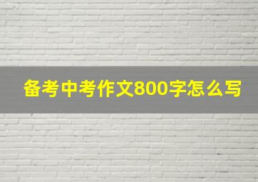 备考中考作文800字怎么写