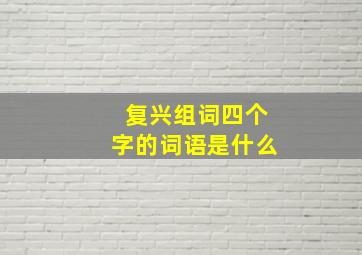 复兴组词四个字的词语是什么