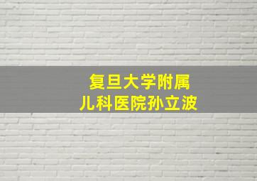 复旦大学附属儿科医院孙立波