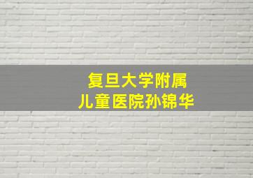 复旦大学附属儿童医院孙锦华