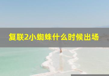 复联2小蜘蛛什么时候出场