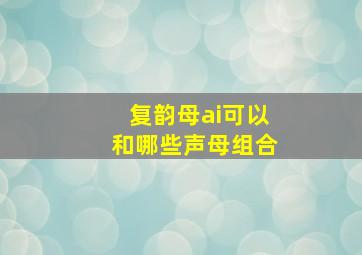 复韵母ai可以和哪些声母组合