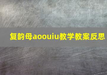 复韵母aoouiu教学教案反思