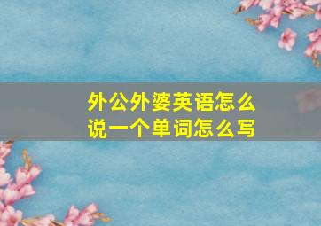 外公外婆英语怎么说一个单词怎么写