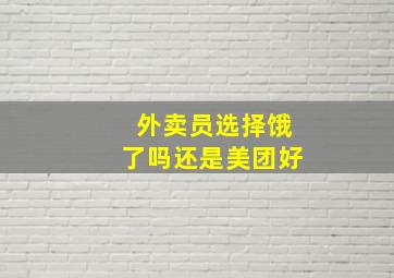 外卖员选择饿了吗还是美团好