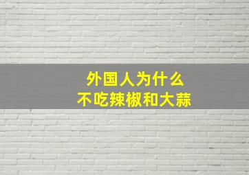 外国人为什么不吃辣椒和大蒜