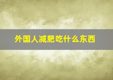 外国人减肥吃什么东西