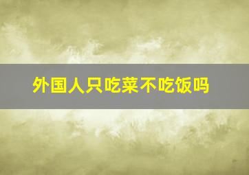 外国人只吃菜不吃饭吗