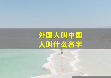 外国人叫中国人叫什么名字