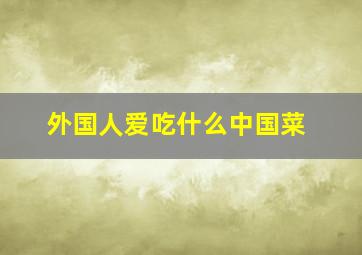 外国人爱吃什么中国菜