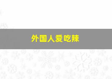 外国人爱吃辣