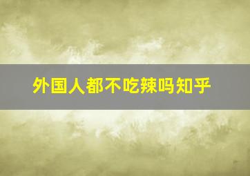 外国人都不吃辣吗知乎