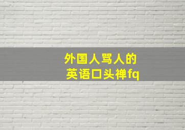 外国人骂人的英语口头禅fq