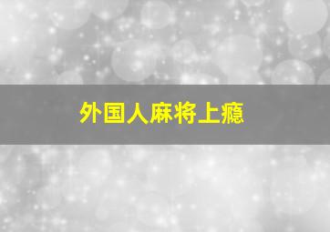 外国人麻将上瘾