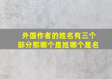 外国作者的姓名有三个部分那哪个是姓哪个是名