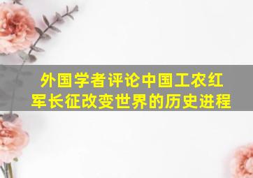 外国学者评论中国工农红军长征改变世界的历史进程