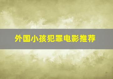 外国小孩犯罪电影推荐