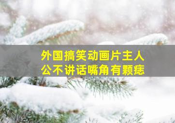 外国搞笑动画片主人公不讲话嘴角有颗痣