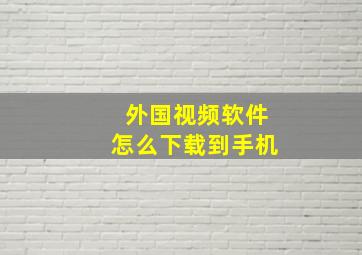 外国视频软件怎么下载到手机