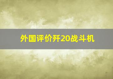 外国评价歼20战斗机