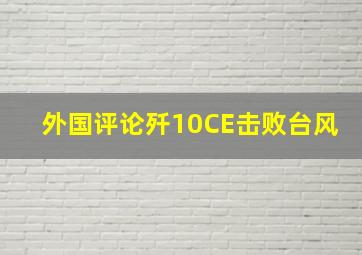 外国评论歼10CE击败台风