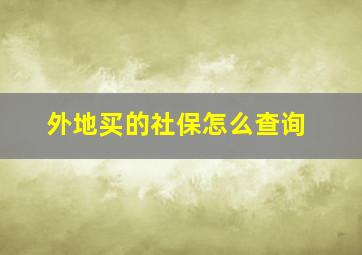 外地买的社保怎么查询