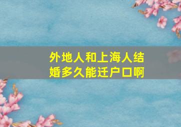 外地人和上海人结婚多久能迁户口啊