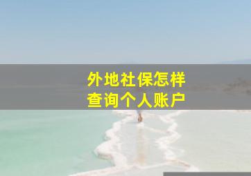 外地社保怎样查询个人账户