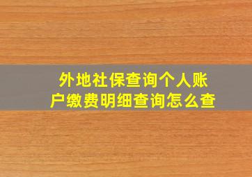 外地社保查询个人账户缴费明细查询怎么查