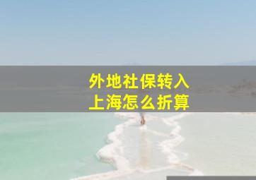 外地社保转入上海怎么折算