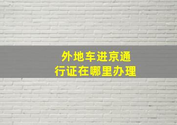 外地车进京通行证在哪里办理