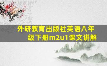 外研教育出版社英语八年级下册m2u1课文讲解