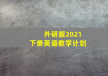 外研版2021下册英语教学计划