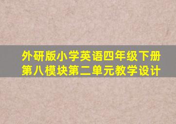 外研版小学英语四年级下册第八模块第二单元教学设计