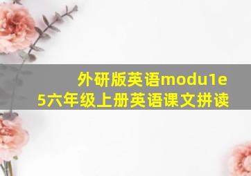 外研版英语modu1e5六年级上册英语课文拼读