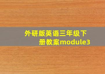 外研版英语三年级下册教案module3