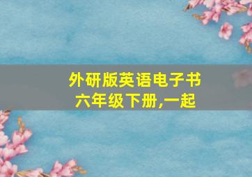 外研版英语电子书六年级下册,一起