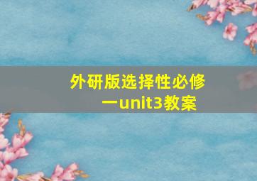 外研版选择性必修一unit3教案