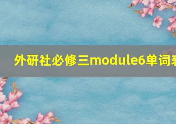 外研社必修三module6单词表