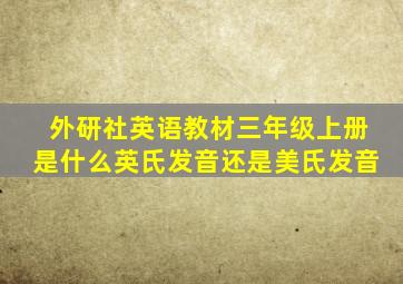 外研社英语教材三年级上册是什么英氏发音还是美氏发音