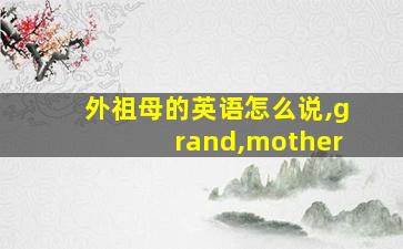 外祖母的英语怎么说,grand,mother