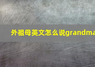 外祖母英文怎么说grandma